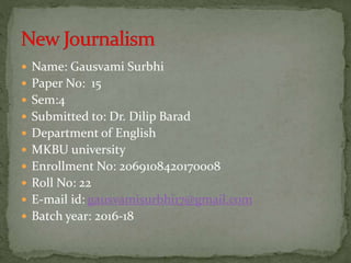  Name: Gausvami Surbhi
 Paper No: 15
 Sem:4
 Submitted to: Dr. Dilip Barad
 Department of English
 MKBU university
 Enrollment No: 2069108420170008
 Roll No: 22
 E-mail id: gausvamisurbhi17@gmail.com
 Batch year: 2016-18
 