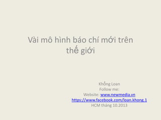 Vài mô hình báo chí mới trên
thế giới
Khổng Loan
Follow me:
Website: www.newmedia.vn
https://www.facebook.com/loan.khong.1
HCM tháng 10.2013
 