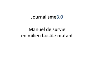Journalisme3.0Manuel de survieen milieu hostile mutant 