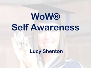 WoW®
Self Awareness

   Lucy Shenton
 