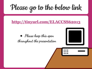 Please go to the below link
http://tinyurl.com/ELACCSS62013
● Please keep this open
throughout the presentation
 