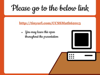 Please go to the below link
http://tinyurl.com/CCSSMath62013
● You may leave this open
throughout the presentation
 