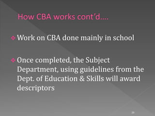  Work on CBA done mainly in school
 Once completed, the Subject
Department, using guidelines from the
Dept. of Education & Skills will award
descriptors
20
 
