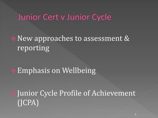  New approaches to assessment &
reporting
 Emphasis on Wellbeing
 Junior Cycle Profile of Achievement
(JCPA)
3
 