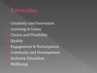  Creativity and Innovation
 Learning to Learn
 Choice and Flexibility
 Quality
 Engagement & Participation
 Continuity and Development
 Inclusive Education
 Wellbeing
6
 