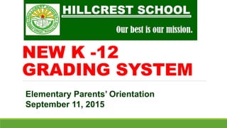 NEW K -12
GRADING SYSTEM
Elementary Parents’ Orientation
September 11, 2015
 