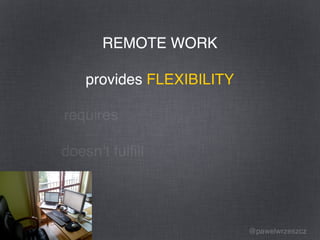 @pawelwrzeszcz
REMOTE WORK
provides
requires
doesn’t fulﬁll
REMOTE WORK
provides FLEXIBILITY
 