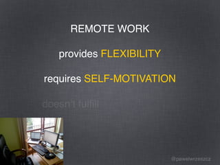 @pawelwrzeszcz
REMOTE WORK
provides
requires
doesn’t fulﬁll
REMOTE WORK
provides FLEXIBILITY
requires SELF-MOTIVATION
 