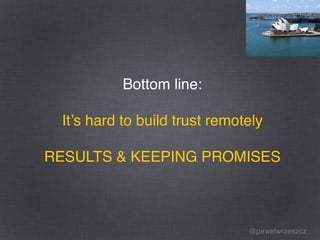 @pawelwrzeszcz
Bottom line:
It’s hard to build trust remotely
RESULTS & KEEPING PROMISES
 