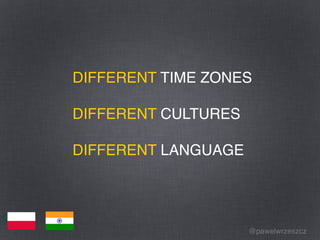 @pawelwrzeszcz
DIFFERENT TIME ZONES
DIFFERENT CULTURES
DIFFERENT LANGUAGE
 