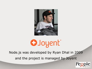 Node.js was developed by Ryan Dhal in 2009
   and the project is managed by Joyent
 