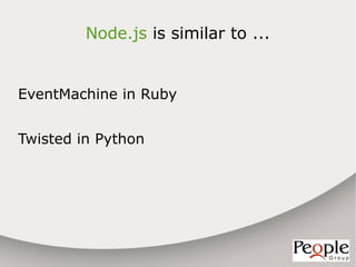 Node.js is similar to ...


EventMachine in Ruby


Twisted in Python
 