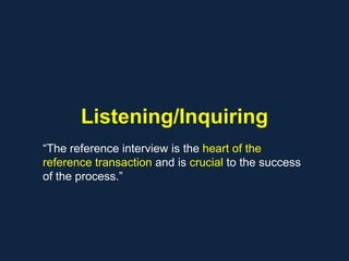 Listening/Inquiring
“The reference interview is the heart of the
reference transaction and is crucial to the success
of the process.”
 
