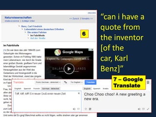 3
6
7 – Google
Translate
“can i have a
quote from
the inventor
[of the
car, Karl
Benz]”
 