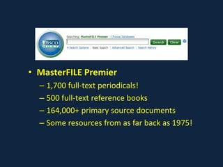 • MasterFILE Premier
– 1,700 full-text periodicals!
– 500 full-text reference books
– 164,000+ primary source documents
– Some resources from as far back as 1975!
 