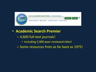 • Academic Search Premier
– 4,600 full-text journals!
• Including 3,900 peer-reviewed titles!
– Some resources from as far back as 1975!
 