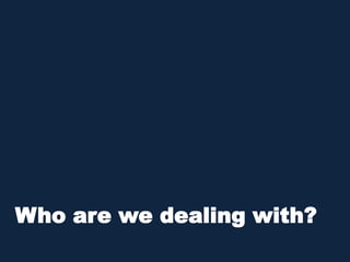 Who are we dealing with?
 