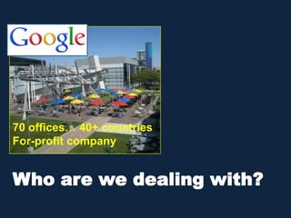 70 offices… 40+ countries
For-profit company
Who are we dealing with?
 