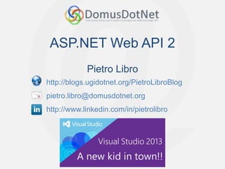 ASP.NET Web API 2
Pietro Libro
http://blogs.ugidotnet.org/PietroLibroBlog
pietro.libro@domusdotnet.org

http://www.linkedin.com/in/pietrolibro

 