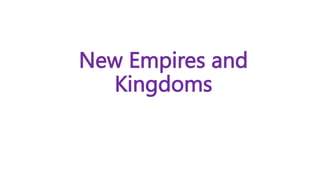 New Empires and
Kingdoms
 