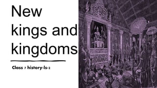 New
kings and
kingdoms
Class 7 history-ls-2
 