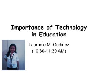 Importance of Technology
in Education
Laarnnie M. Godinez
(10:30-11:30 AM)
 