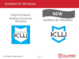2015 KioWare© All Rights Reserved
New Product:
KioWare for Windows
KioWare for Windows
Page 1
NEWOriginal Product:
KioWare Classic for
Windows
 