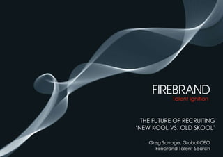 The future of Recruiting‘New kool vs. old skool’ Greg Savage, Global CEO   Firebrand Talent Search 