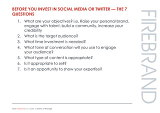 Before you invest in Social media or twitter — The 7 questions<br />What are your objectives? i.e. Raise your personal bra...