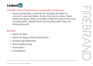 LinkedIn<br />LinkedIn is like a Trade show or corporate conference - <br />More business like. More formal. People are th...