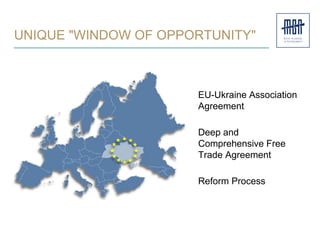 UNIQUE "WINDOW OF OPPORTUNITY"
EU-Ukraine Association
Agreement
Deep and
Comprehensive Free
Trade Agreement
Reform Process
 