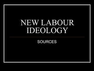 NEW LABOUR
 IDEOLOGY
   SOURCES
 