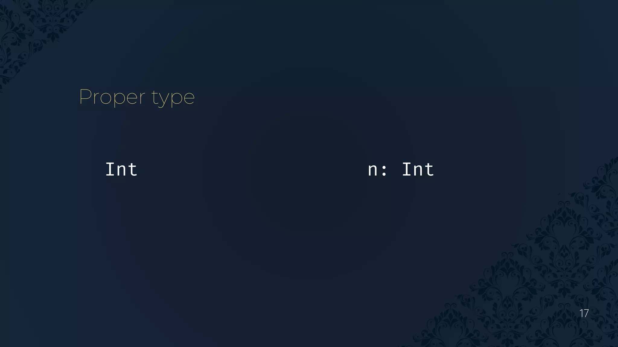 17
Proper type
n: Int
Int
 
