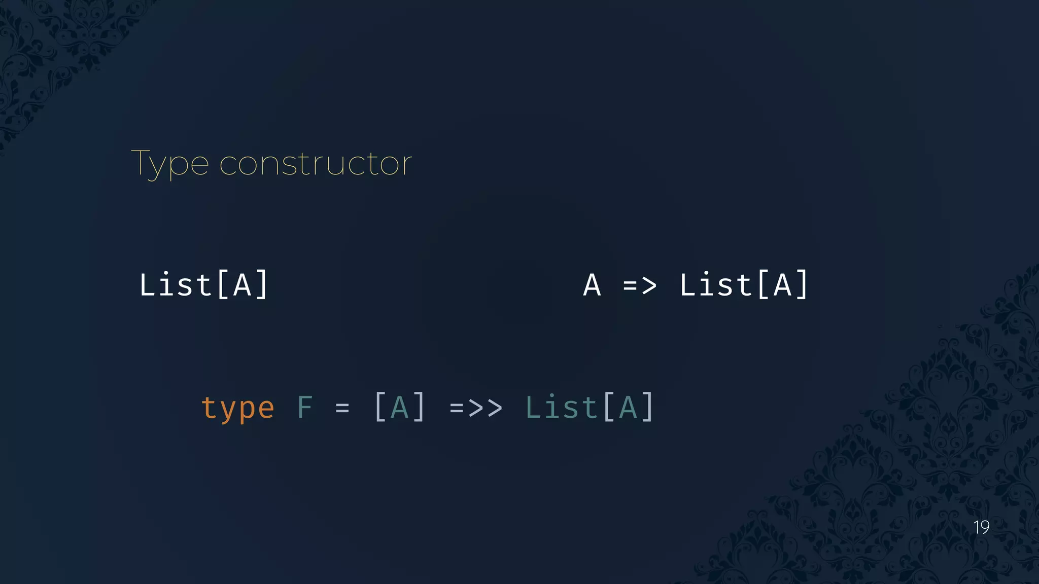 19
Type constructor
A => List[A]
List[A]
type F = [A] =>> List[A]
 