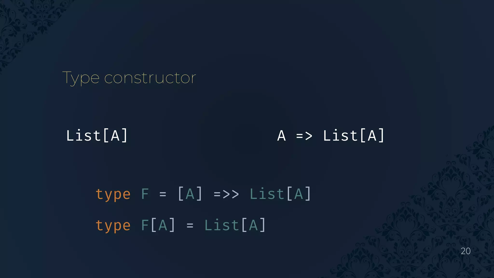 20
Type constructor
A => List[A]
List[A]
type F = [A] =>> List[A]
type F[A] = List[A]
 