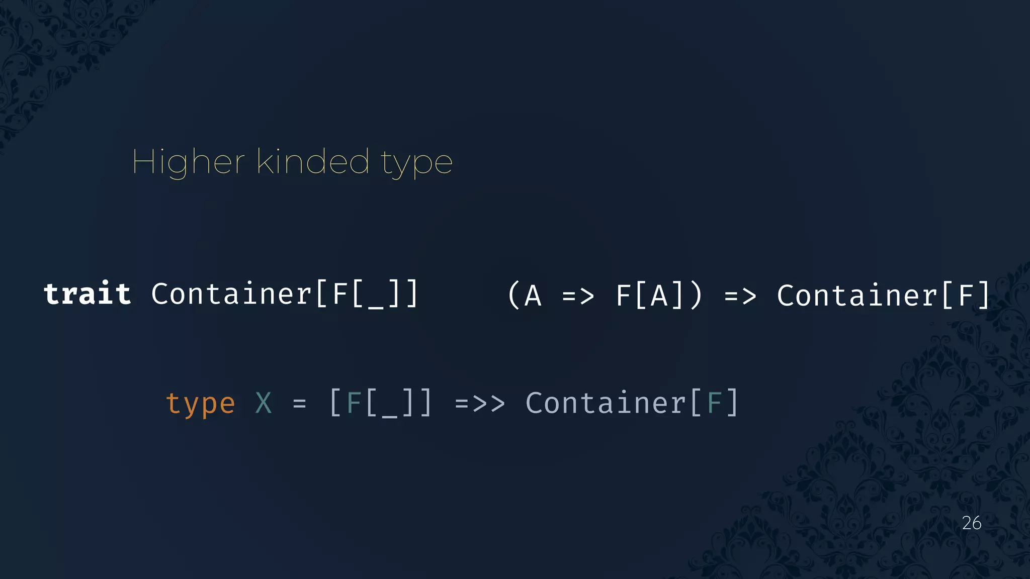 26
Higher kinded type
type X = [F[_]] =>> Container[F]
(A => F[A]) => Container[F]
trait Container[F[_]]
 