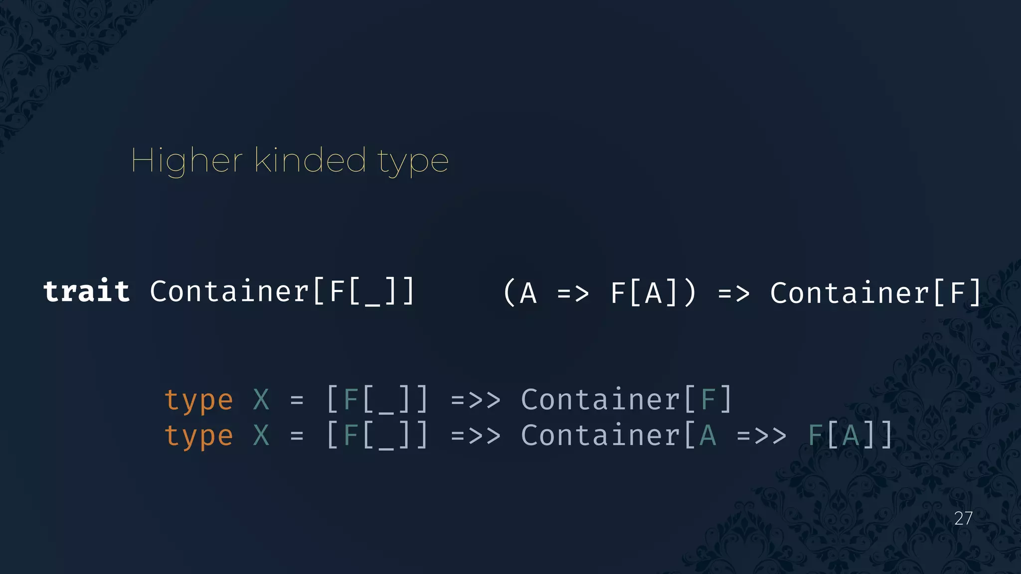 27
Higher kinded type
type X = [F[_]] =>> Container[F]
type X = [F[_]] =>> Container[A =>> F[A]]
(A => F[A]) => Container[F]
trait Container[F[_]]
 