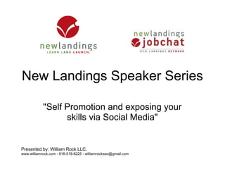 New Landings Speaker Series

            "Self Promotion and exposing your
                  skills via Social Media"


Presented by: William Rock LLC.
www.williamrock.com - 816-518-8225 - williamrockseo@gmail.com
 