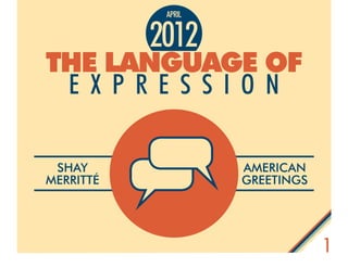 1
The Language of
E x p r e s s i o n
2012
april
Shay
Merritté
American
Greetings
 