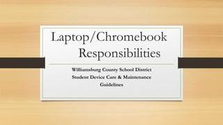 Laptop/Chromebook
Responsibilities
Williamsburg County School District
Student Device Care & Maintenance
Guidelines
 