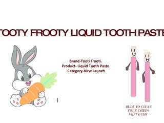 TOOTY FROOTY LIQUID TOOTH PASTE ,[object Object],[object Object],[object Object],BUDS TO CLEAN YOUR CHILD’s SOFT GUMS  