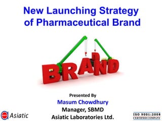 New Launching Strategy
of Pharmaceutical Brand
Presented By
Masum Chowdhury
Manager, SBMD
Asiatic Laboratories Ltd.
 