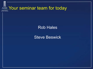 Your seminar team for today
Rob Hales
Steve Beswick
 