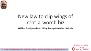 New law to clip wings of
rent-a-womb biz
Will Bar Foreigners From Hiring Surrogate Mothers In India
Brought to you by
The Nurses and attendants staff we provide for your healthy recovery for bookings Contact Us:-
 