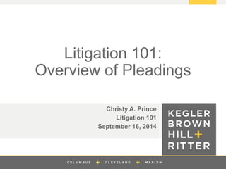 z
Litigation 101:
Overview of Pleadings
Christy A. Prince
Litigation 101
September 16, 2014
 