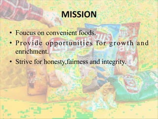 MISSION
• Foucus on convenient foods.
• Provide opportunities for growth and
enrichment.
• Strive for honesty,fairness and integrity.
 