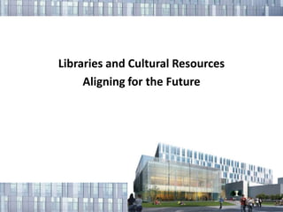 Libraries and Cultural Resources Aligning for the Future 