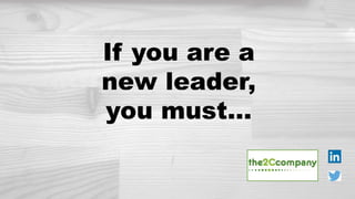 If you are a
new leader,
you must…
 