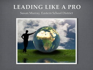 LEADING LIKE A PRO
 Susan Murray, Eastern School District
 