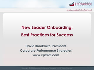 New Leader Onboarding:
Best Practices for Success
David Brookmire, President
Corporate Performance Strategies
www.cpstrat.com

Copyright © 2013, Corporate Performance Strategies, Inc., All Rights Reserved

1

 